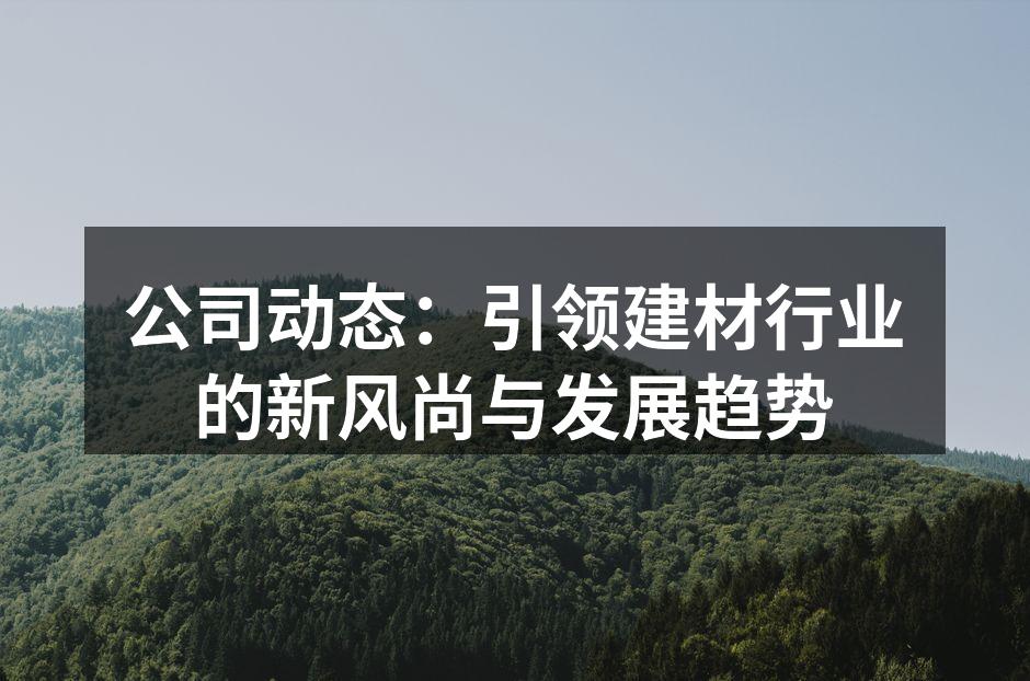 公司动态：引领建材行业的新风尚与发展趋势