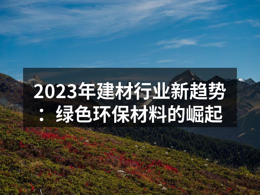 2023年建材行业新趋势：绿色环保材料的崛起